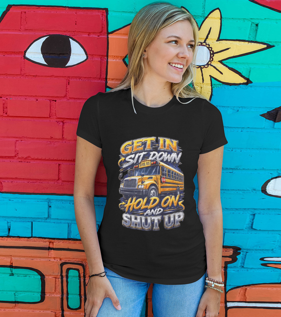 Get In Sit Down Hold On Shut Up School Bus T-Shirt