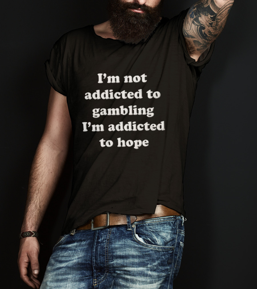 I'm Not Addicted To Gambling I'm Addicted To Hope T-Shirt