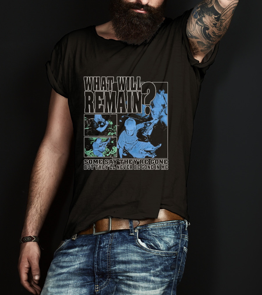What Will Remain Some Say They're Gone But They'll Never Be Gone In Me T-Shirt