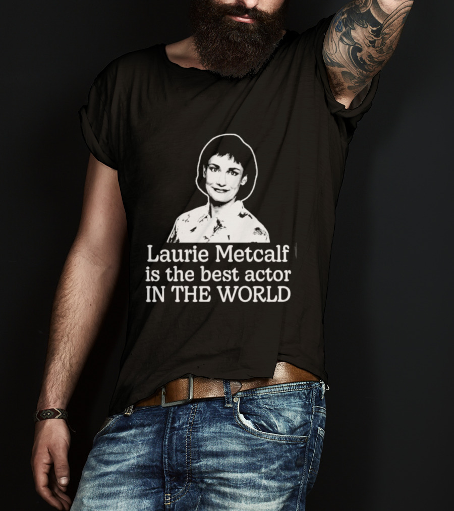 Laurie Metcalf Is The Best Actor In The World T-Shirt