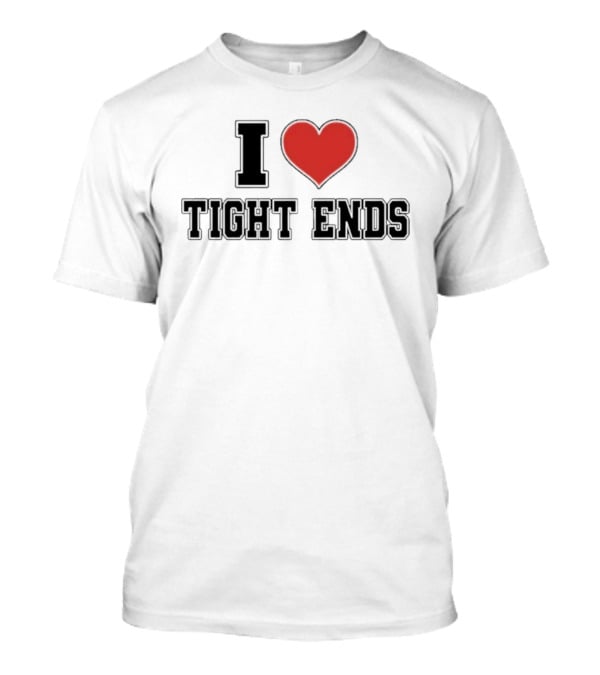 I Love Tight Ends Football Humor Quirky Sports Fan Favorite T-Shirt