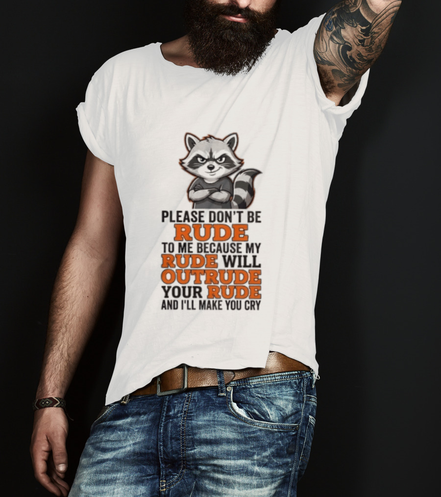 Raccoon Please Don't Be Rude My Rude Will Outrude Your Rude And I'll Make You Cry T-Shirt