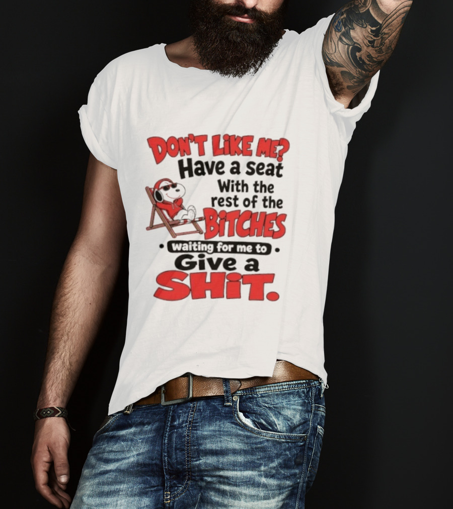 Don't Like Me Have A Seat With The Rest Of The Bitches Waiting For Me To Give A Shit Snoopy T-Shirt