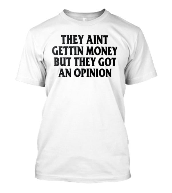 They Aint Gettin Money But They Got An Opinion T-Shirt