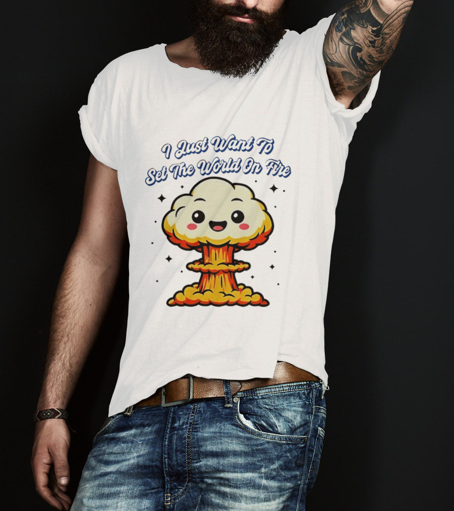 I Just Want To Set The World On Fire Cute Mushroom Cloud T-Shirt