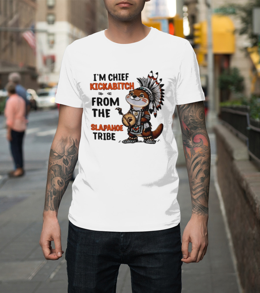 I'm Chief Kickabitch From The Slapahoe Tribe Otter T-Shirt