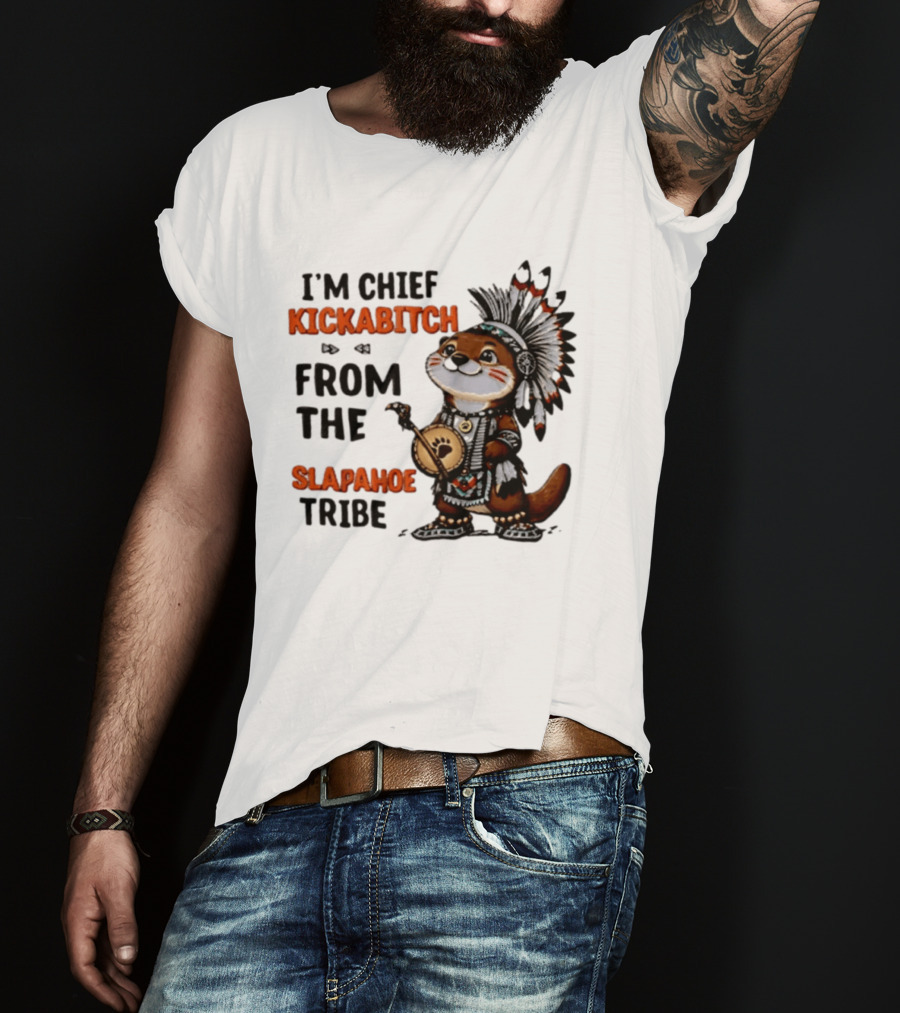 I'm Chief Kickabitch From The Slapahoe Tribe Otter T-Shirt