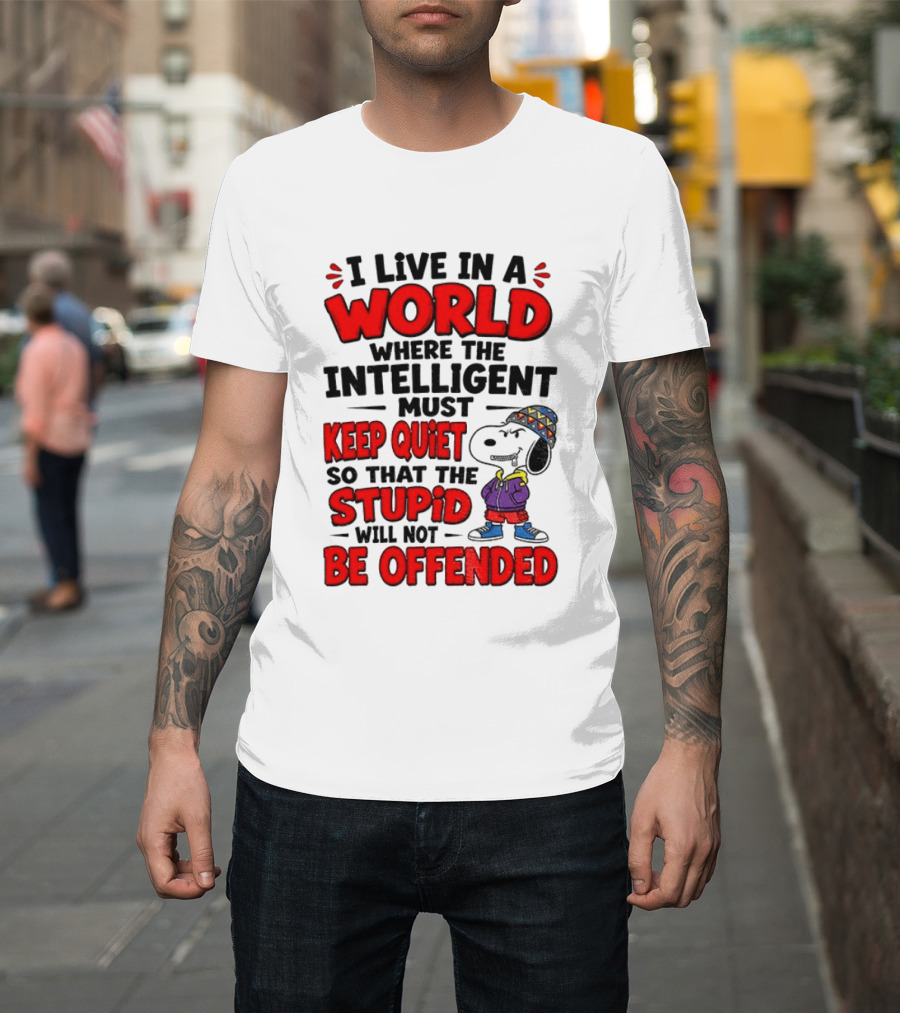 I Live In A World Where The Intelligent Must Keep Quiet So That The Stupid Will Not Be Offended Snoopy T-Shirt