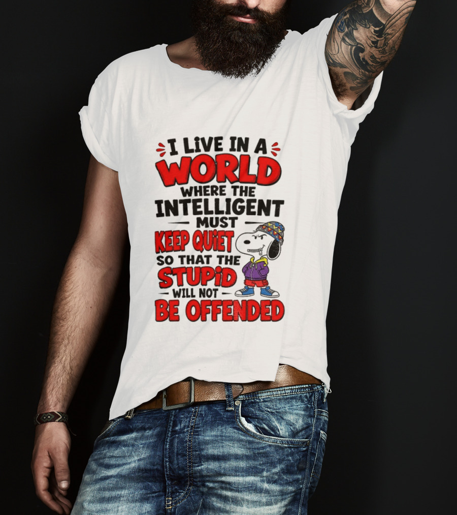 I Live In A World Where The Intelligent Must Keep Quiet So That The Stupid Will Not Be Offended Snoopy T-Shirt