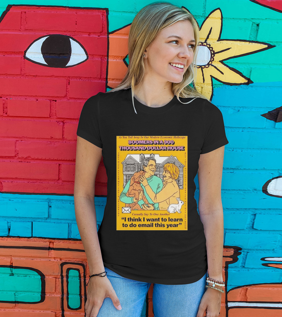 Boomers In A 900 Thousand Dollar House Modern Economic Hellscape Email This Year T-Shirt