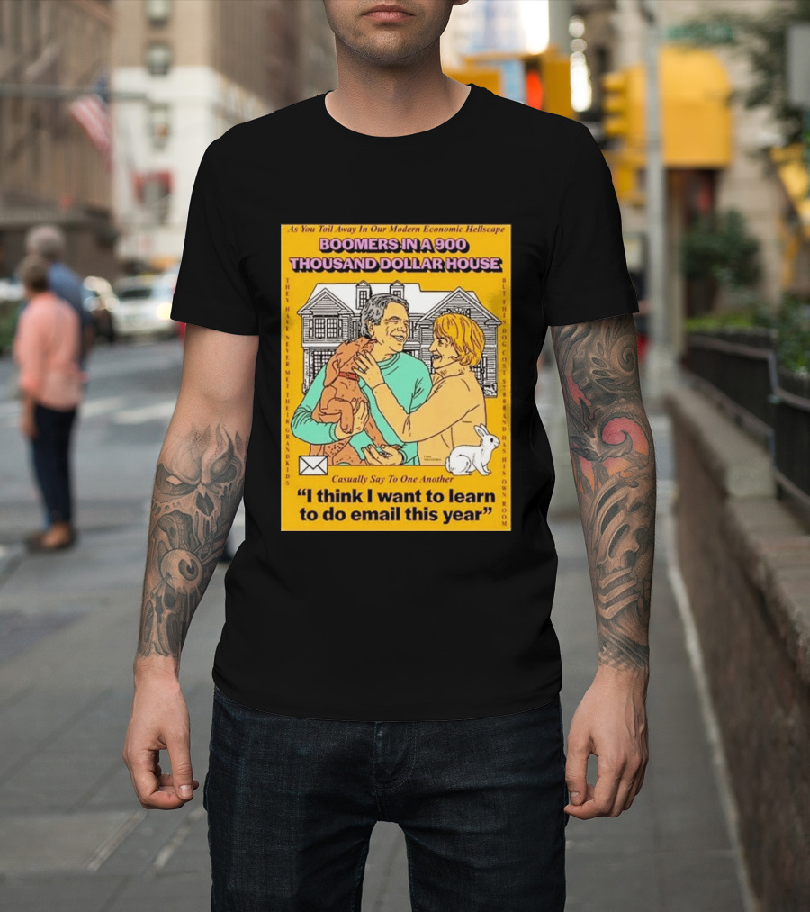 Boomers In A 900 Thousand Dollar House Modern Economic Hellscape Email This Year T-Shirt