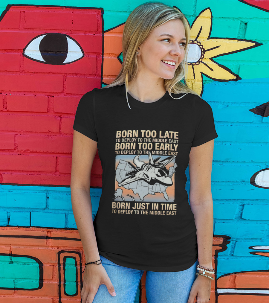Born Too Late Early Just In Time To Deploy The Middle East F35 Fighter Jet Map T-Shirt