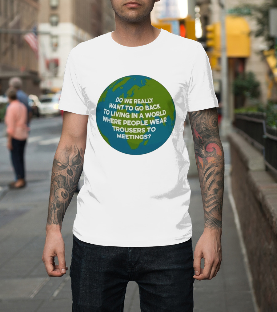 Living In A World Where People Wear Trousers To Meetings T-Shirt