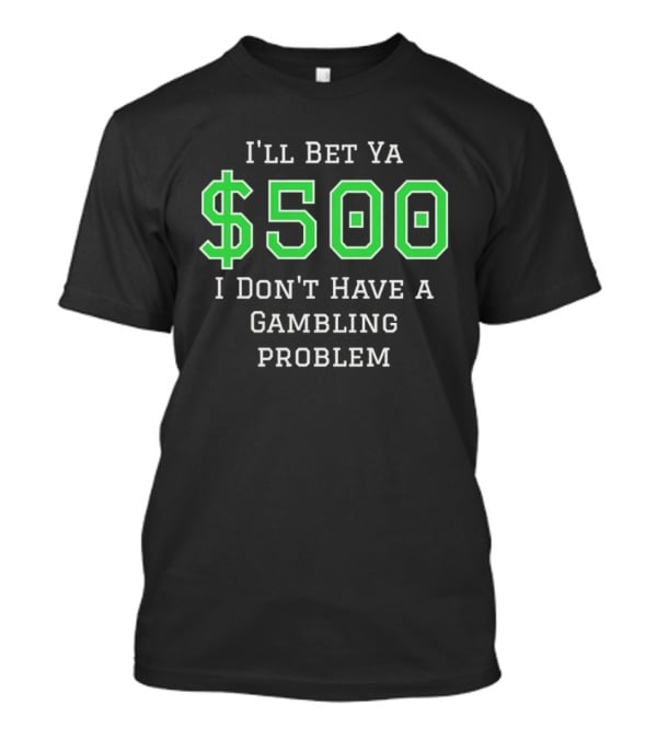 I'll Bet Ya $500 I Don't Have A Gambling Problem Text In Green And White T-Shirt