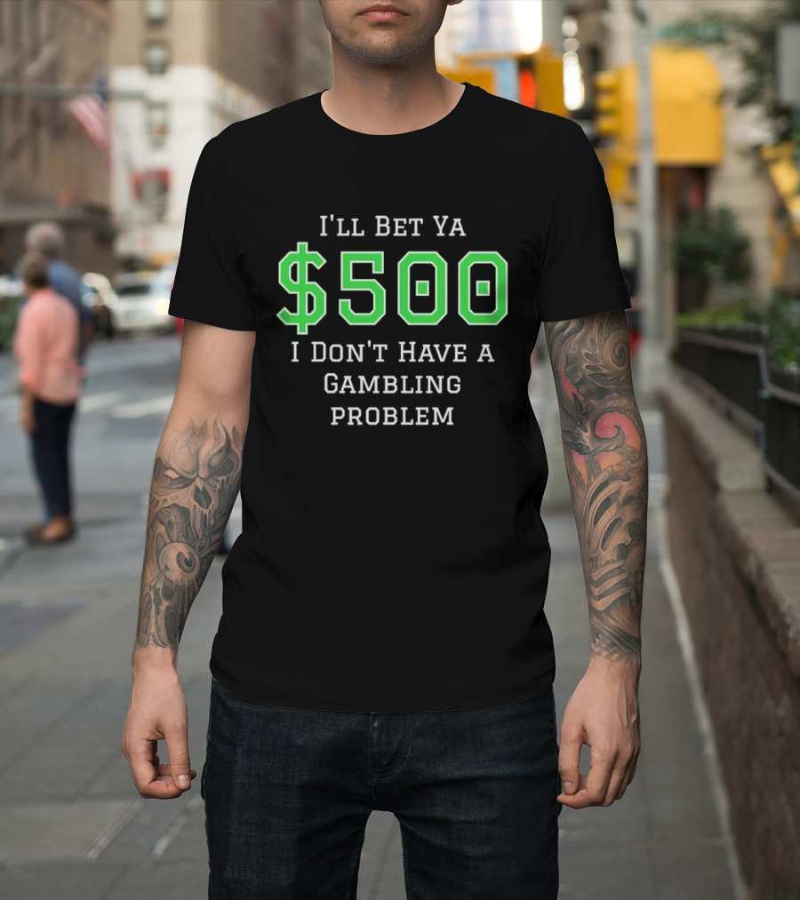 I'll Bet Ya $500 I Don't Have A Gambling Problem Text In Green And White T-Shirt
