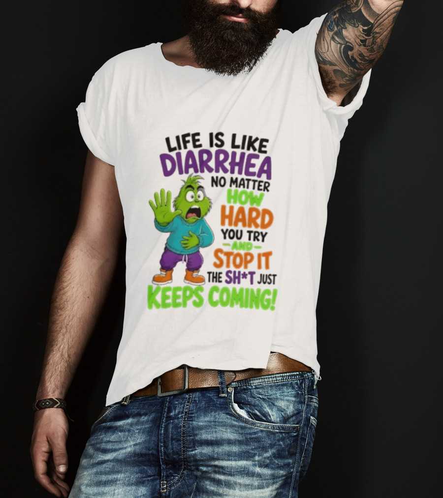 Life Is Like Diarrhea No Matter How Hard You Try And Stop It The Sh*t Just Keeps Coming Grinch T-Shirt
