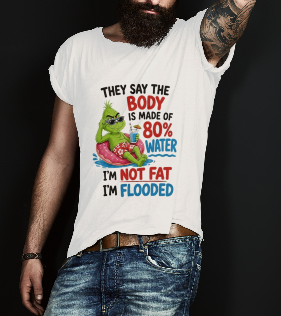 They Say The Body Is Made Of 80 Percent Water I'm Not Fat I'm Flooded Grinch Floating Relaxation Humor T-Shirt