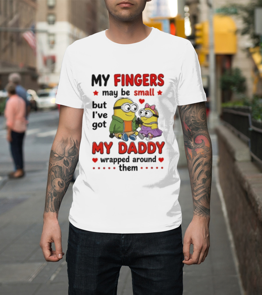 Minion My Fingers May Be Small But I've Got My Daddy Wrapped Around Them T-Shirt
