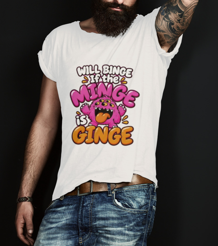 Will Binge If The Minge Is Ginge Monster T-Shirt