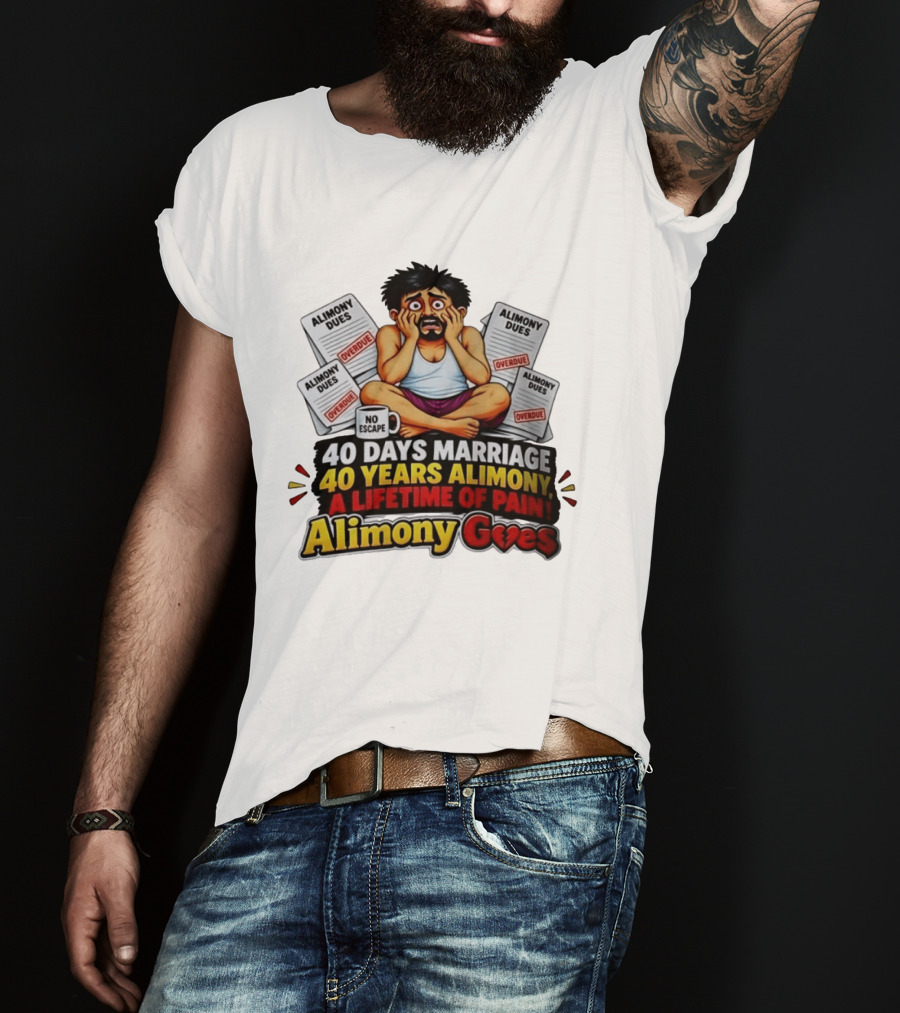 40 Days Marriage 40 Years Alimony A Lifetime Of Pain Alimony Goes No Escape Overdue Dues T-Shirt