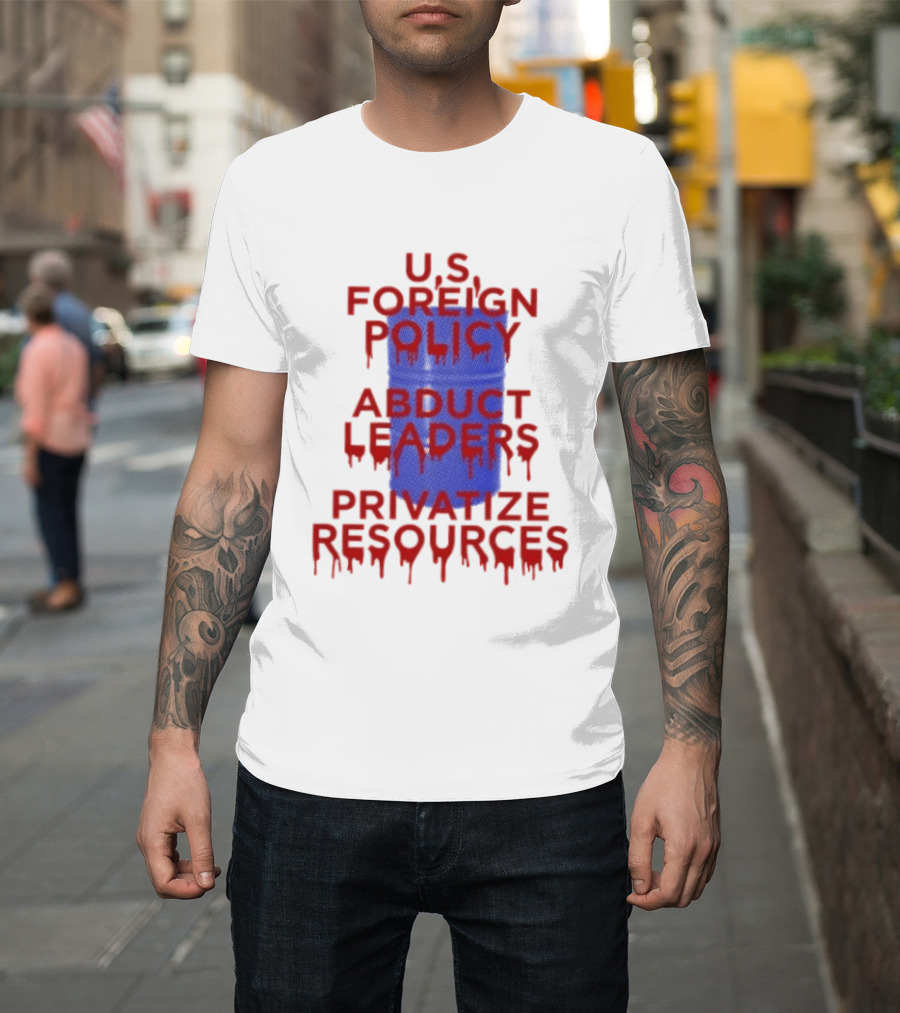 U.S. Foreign Policy Abduct Leaders Privatize Resources Dripping Red T-Shirt
