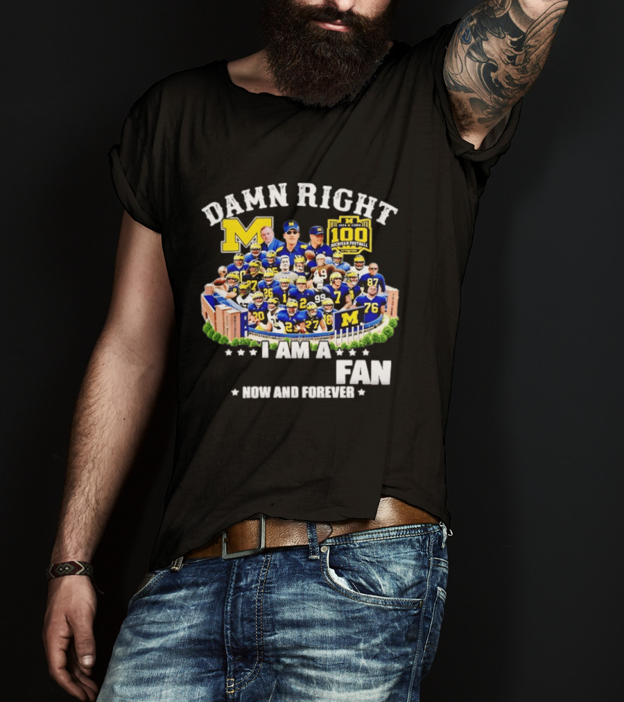 Damn Right I Am A Michigan Football Fan Now And Forever 100 Years Legacy T-Shirt