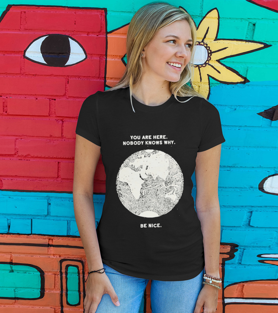 You Are Here Nobody Knows Why Be Nice Earth Concept T-Shirt