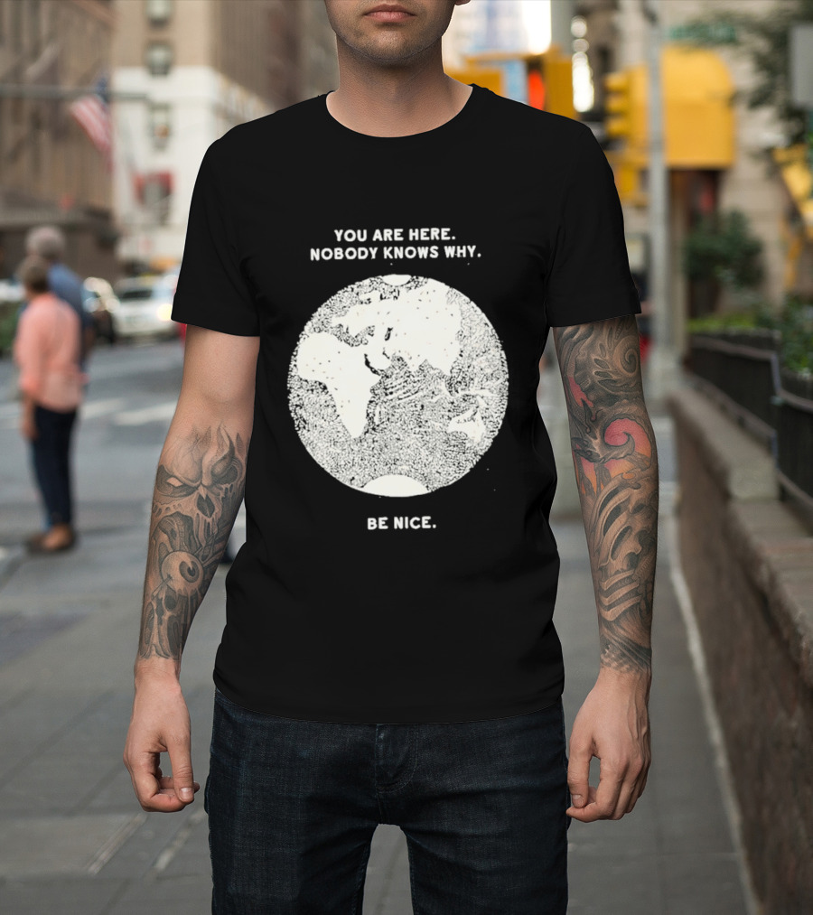 You Are Here Nobody Knows Why Be Nice Earth Concept T-Shirt