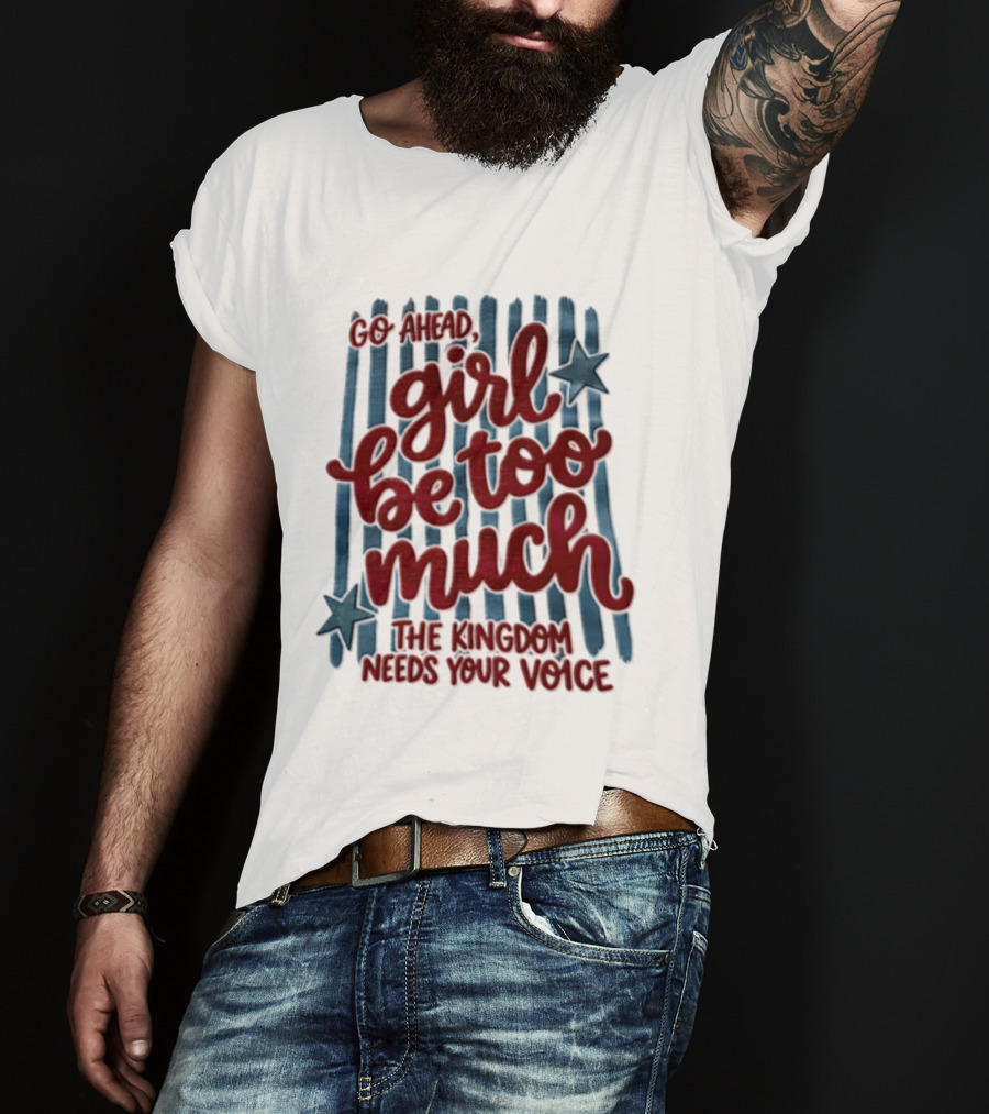 Go Ahead Girl Be Too Much The Kingdom Needs Your Voice Stars Blue Stripes T-Shirt