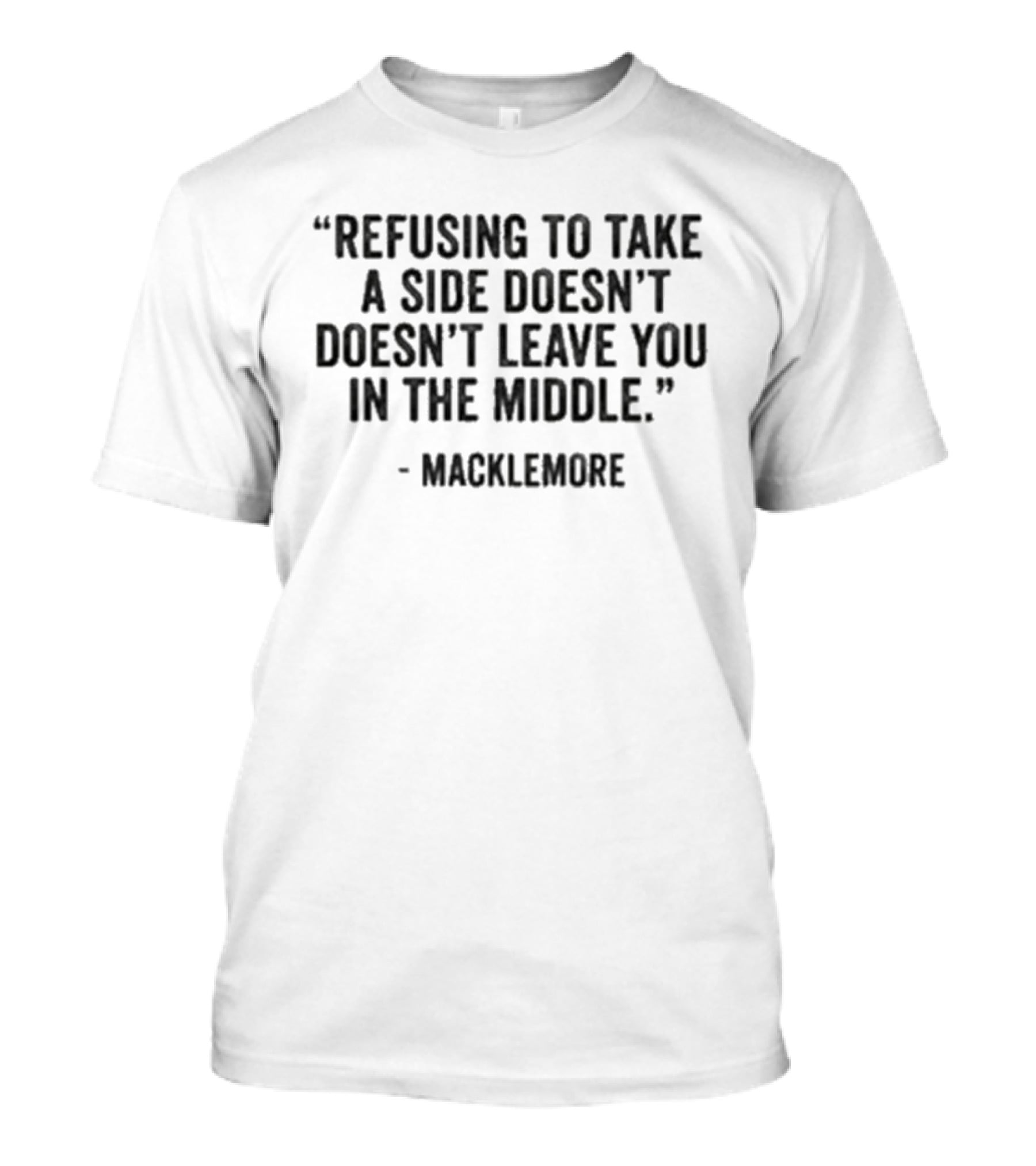 Refusing To Take A Side Doesn't Leave You In The Middle Macklemore T-Shirt