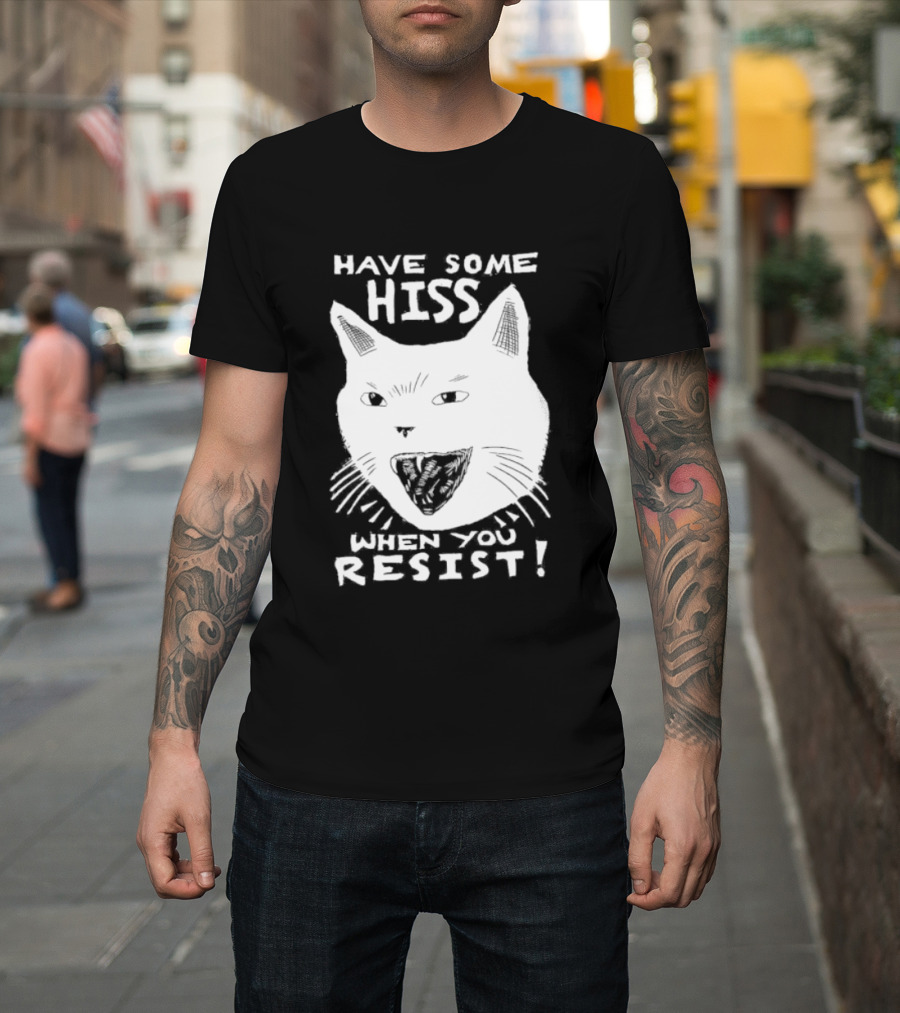 Have Some Hiss Cat Face When You Resist T-Shirt