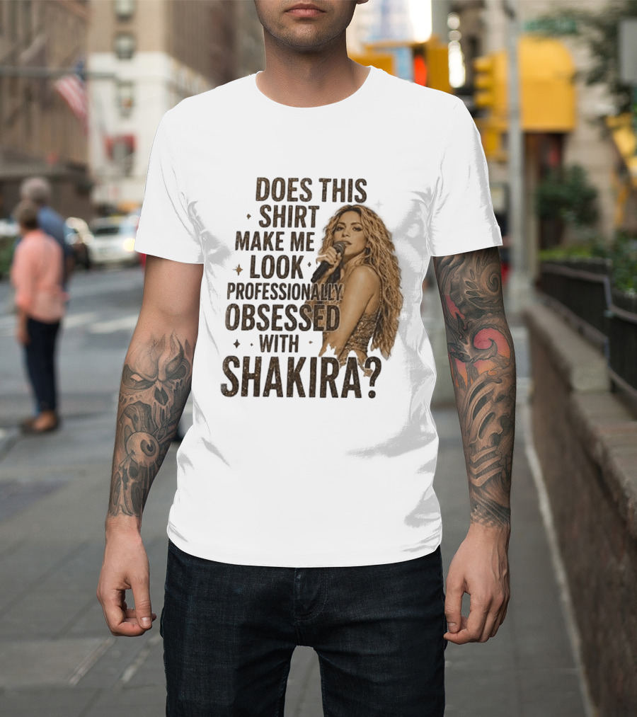 Does This Make Me Look Professionally Obsessed With Shakira? T-Shirt