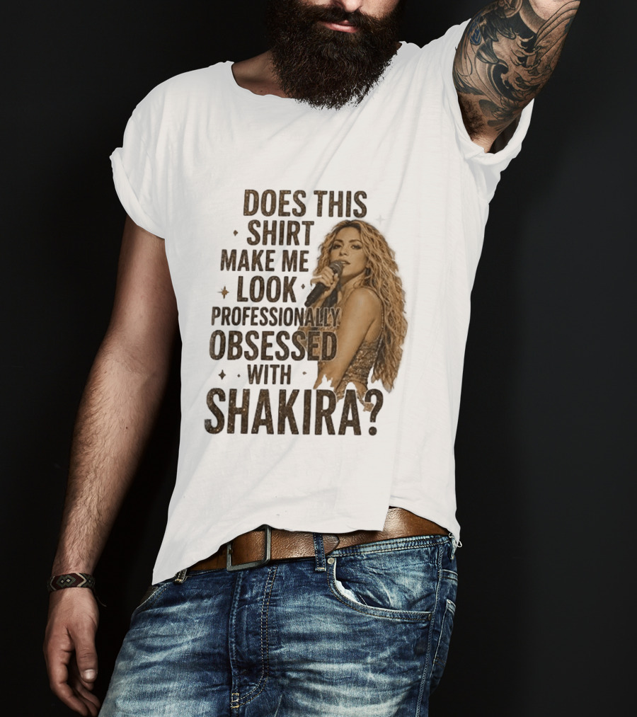 Does This Make Me Look Professionally Obsessed With Shakira? T-Shirt