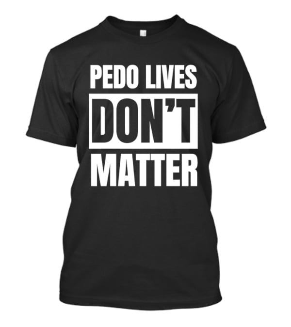 Pedo Lives Don't Matter Controversial T-Shirt