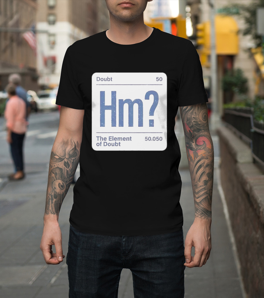 Doubt 50 Hm? The Element Of Doubt 50.050 Periodic Table T-Shirt