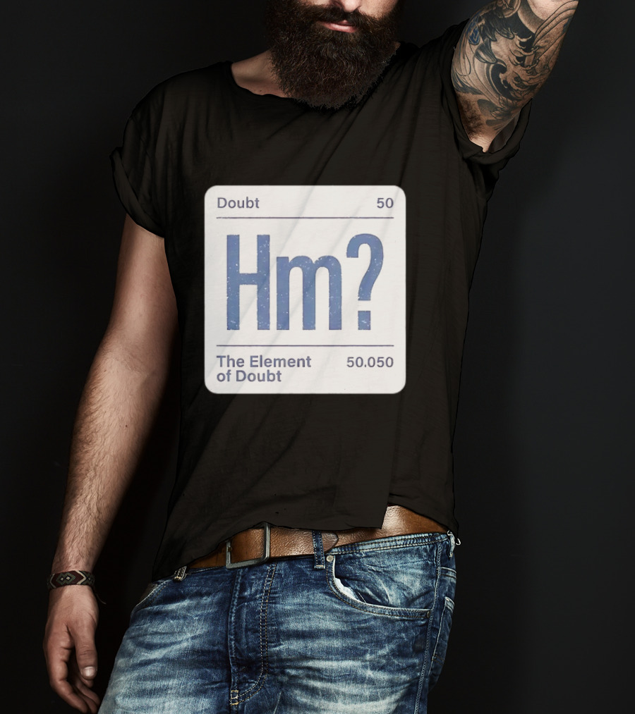 Doubt 50 Hm? The Element Of Doubt 50.050 Periodic Table T-Shirt