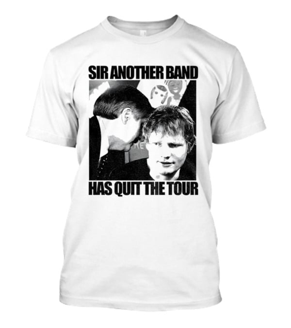 Ed Tour 2026 Ed Sheeran Sir Another Band Has Quit The Tour T-Shirt