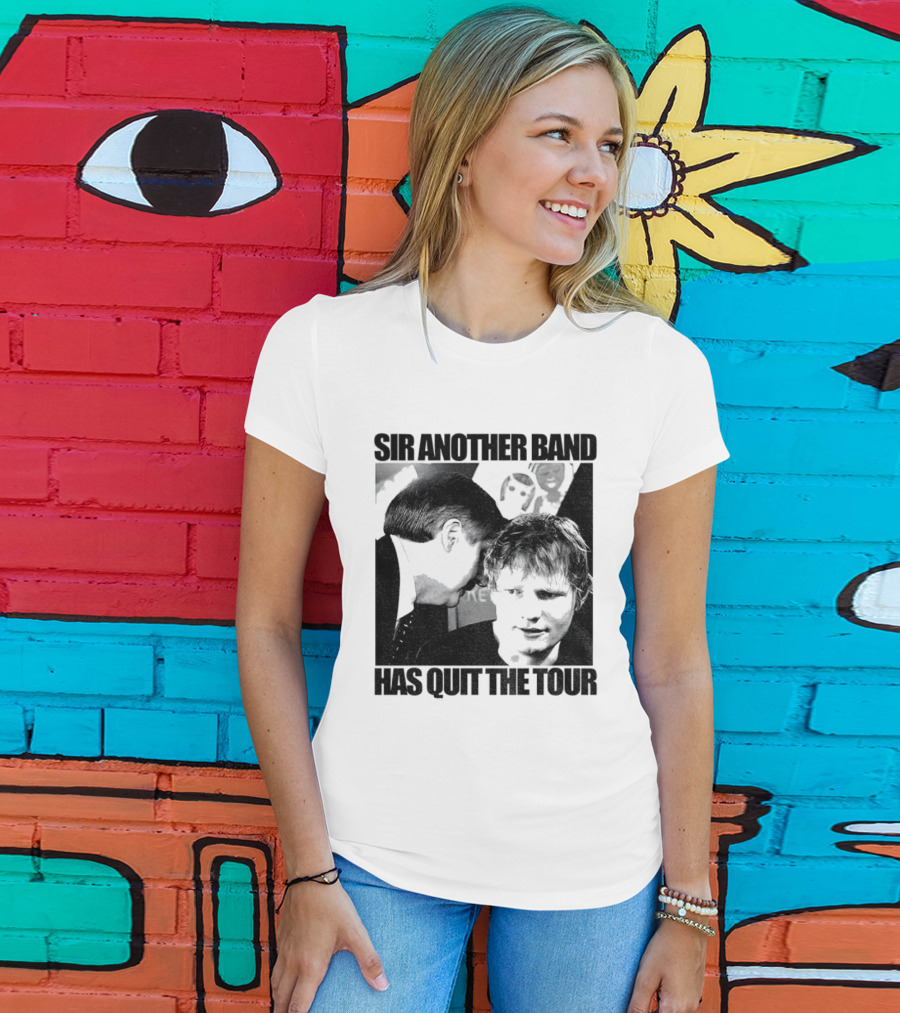 Ed Tour 2026 Ed Sheeran Sir Another Band Has Quit The Tour T-Shirt
