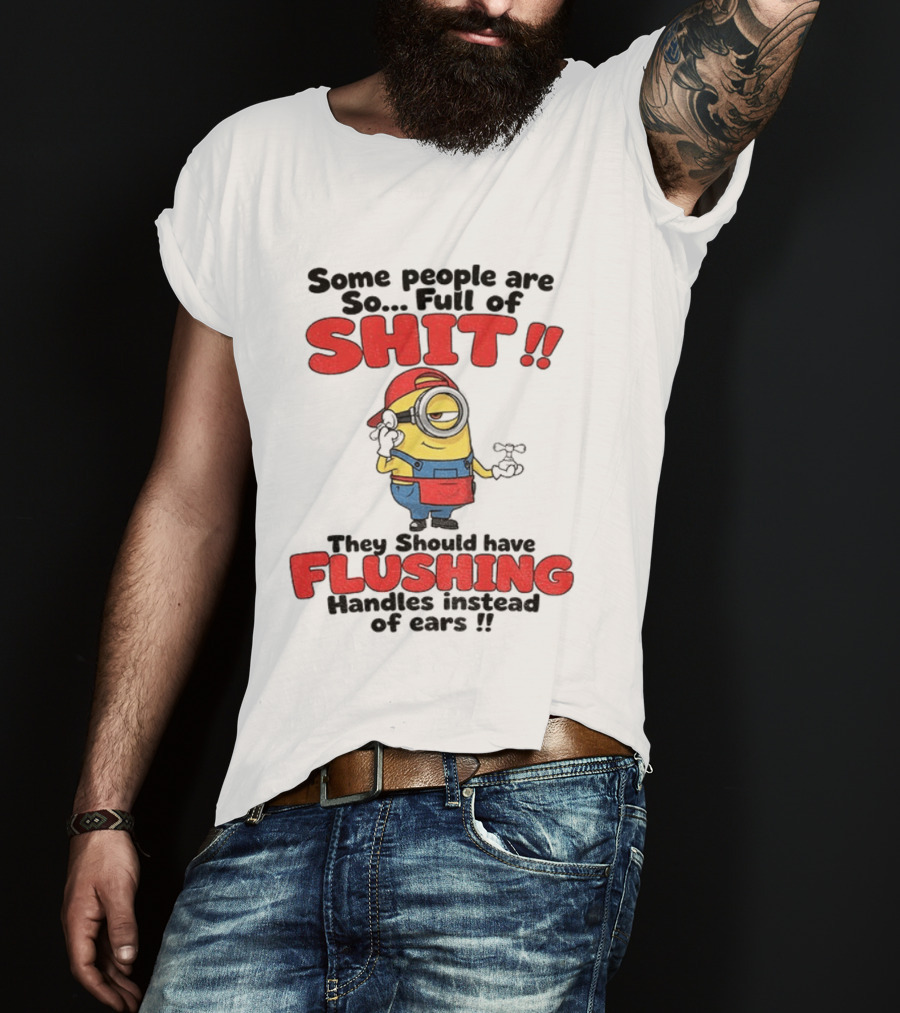 Minion Cartoon Some People Are So Full Of Shit They Should Have Flushing Handles Instead Of Ears T-Shirt