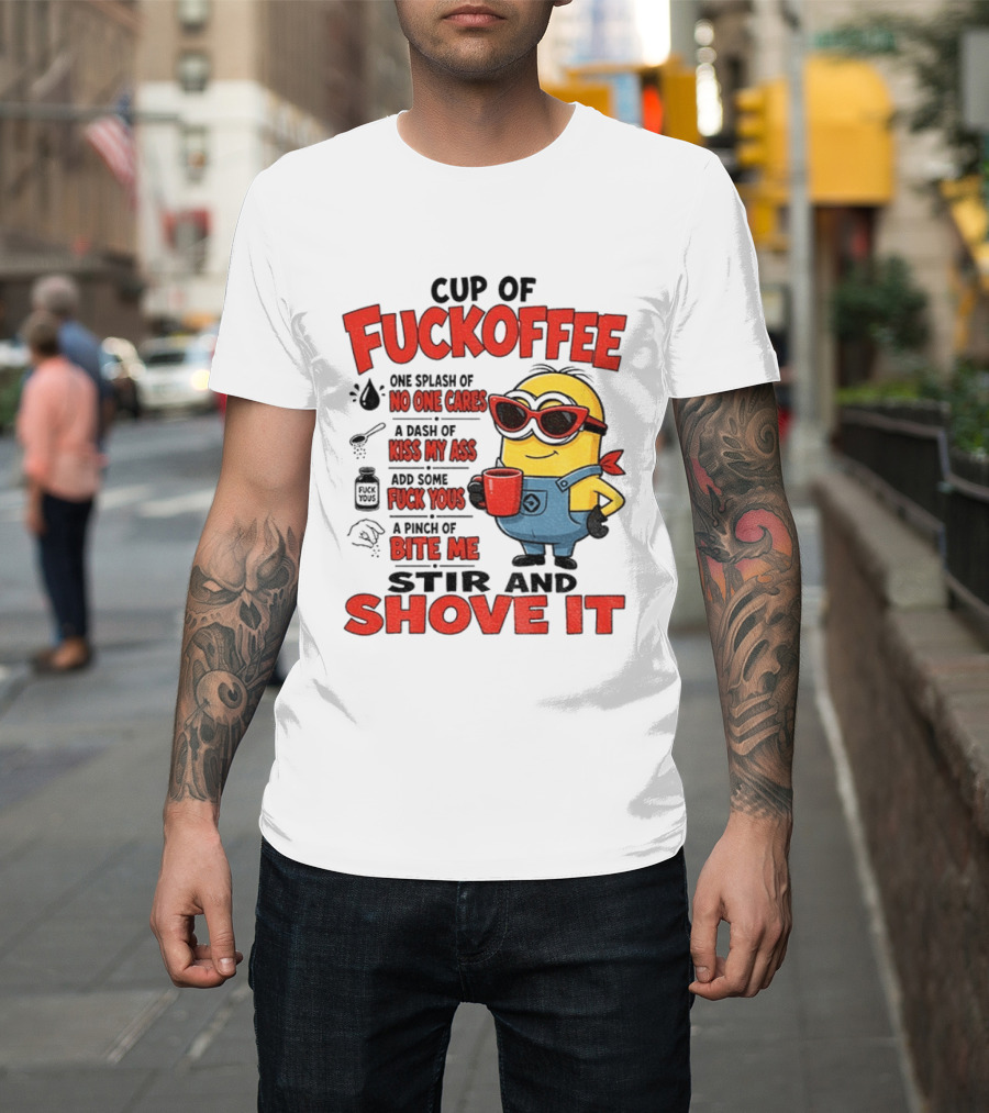 Cup Of Fuckoffee Minion Humor No One Cares Kiss My Ass Stir And Shove It T-Shirt