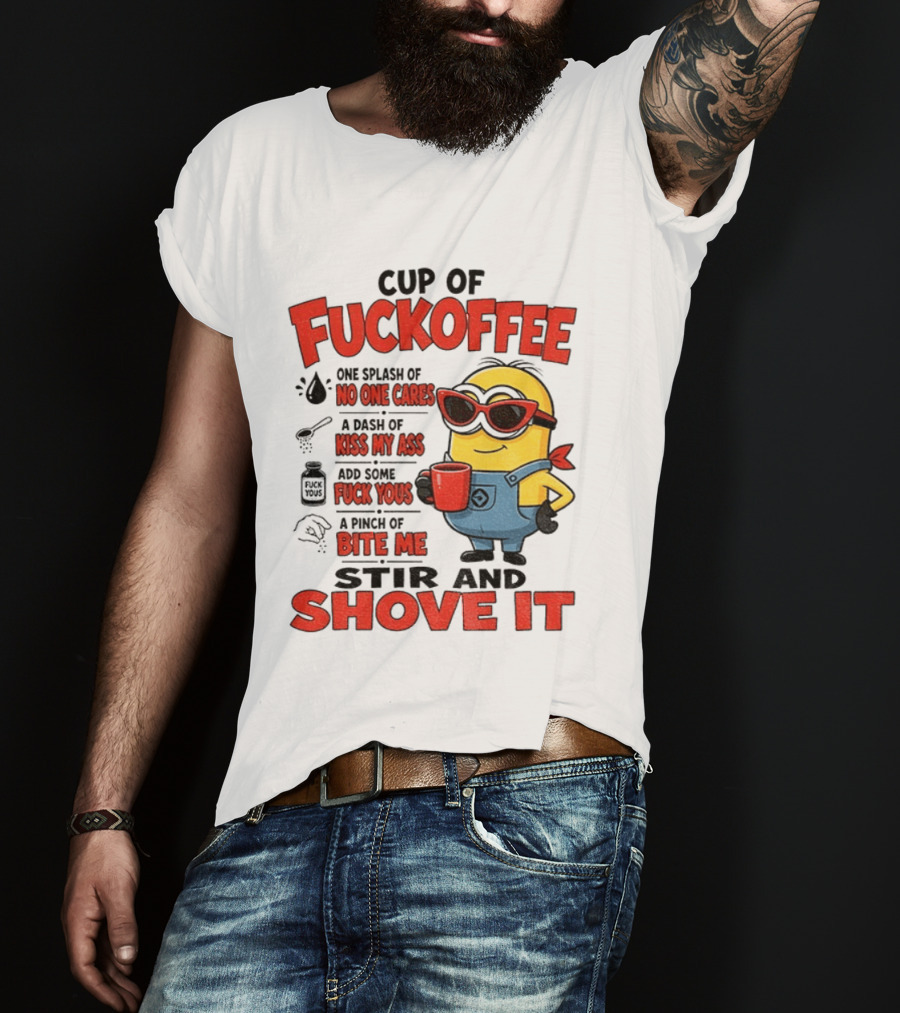 Cup Of Fuckoffee Minion Humor No One Cares Kiss My Ass Stir And Shove It T-Shirt