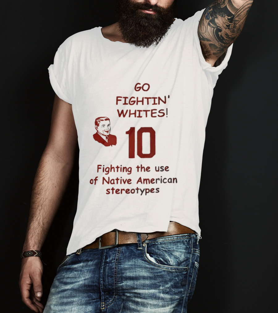 Go Fightin' Whites 10 Fighting The Use Of Native American Stereotypes T-Shirt