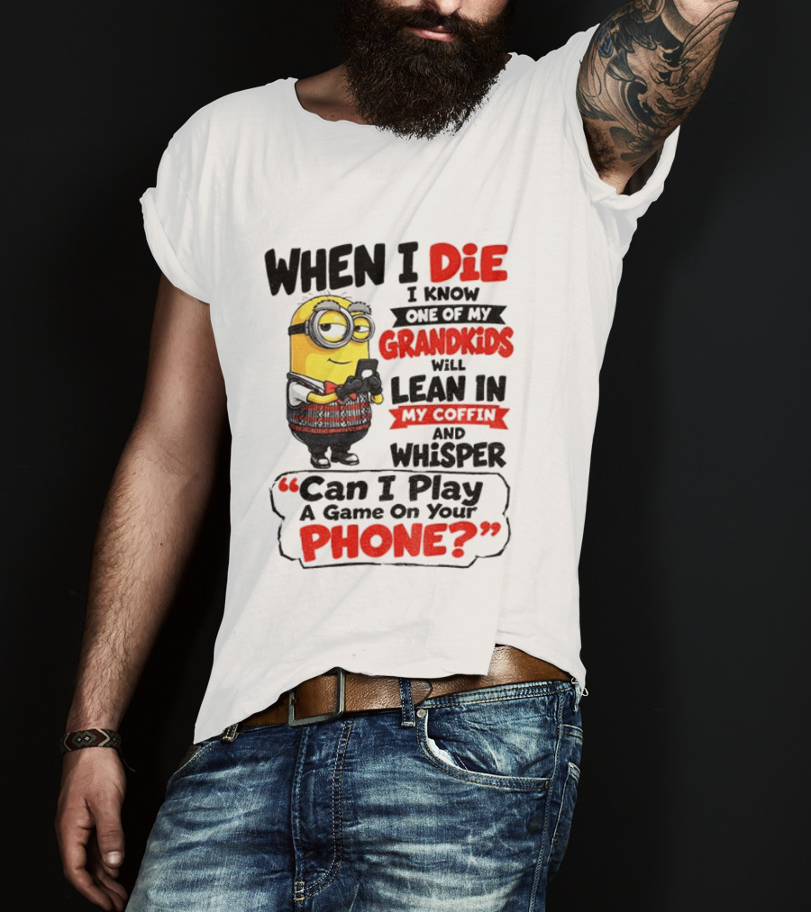 Minion Grandparent Humor When I Die I Know One Of My Grandkids Will Lean In My Coffin And Whisper Can I Play A Game On Your Phone T-Shirt