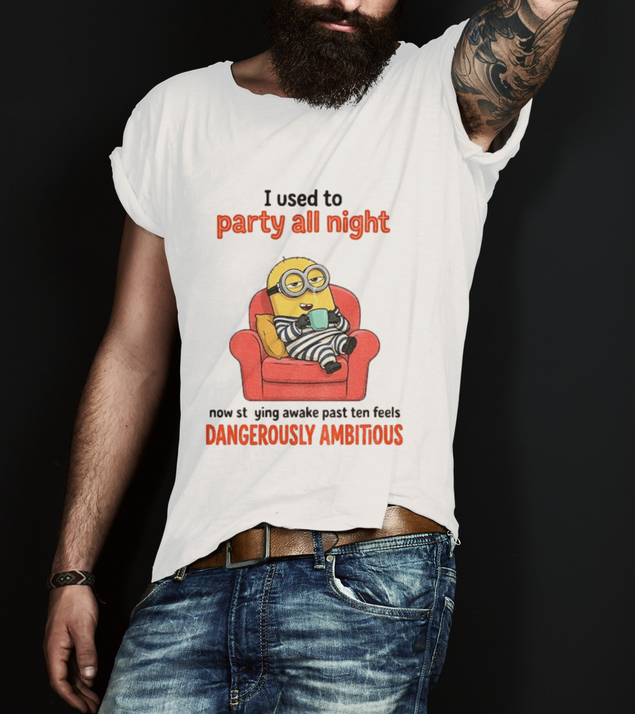 Minion I Used To Party All Night Now Staying Awake Past Ten Feels Dangerously Ambitious T-Shirt