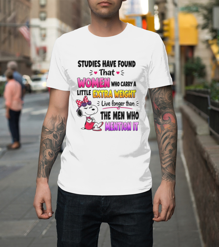 Studies Have Found That Women Who Carry A Little Extra Weight Live Longer Than The Men Who Mention It T-Shirt
