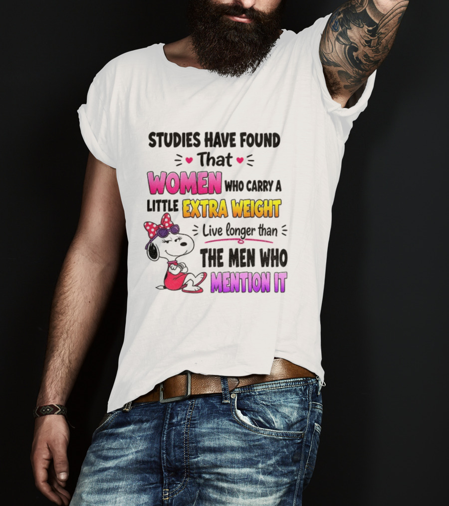 Studies Have Found That Women Who Carry A Little Extra Weight Live Longer Than The Men Who Mention It T-Shirt