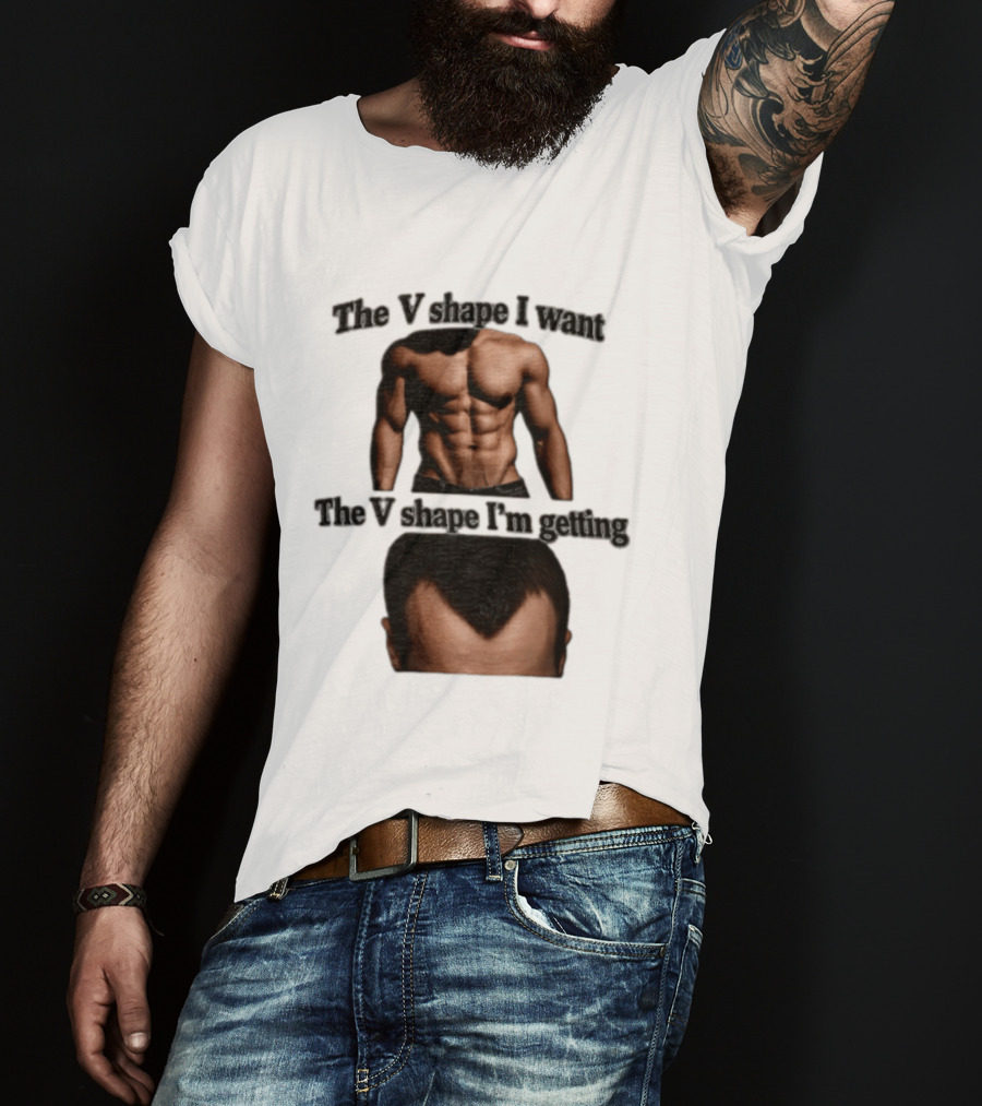 The V Shape I Want The V Shape I'm Getting Fitness Gym Hair Loss Humor T-Shirt