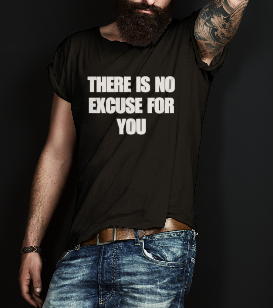 There Is No Excuse For You Motivational Message T-Shirt