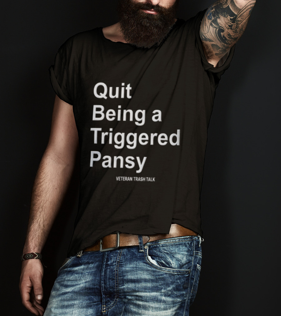 Quit Being A Triggered Pansy Veteran Trash Talk T-Shirt