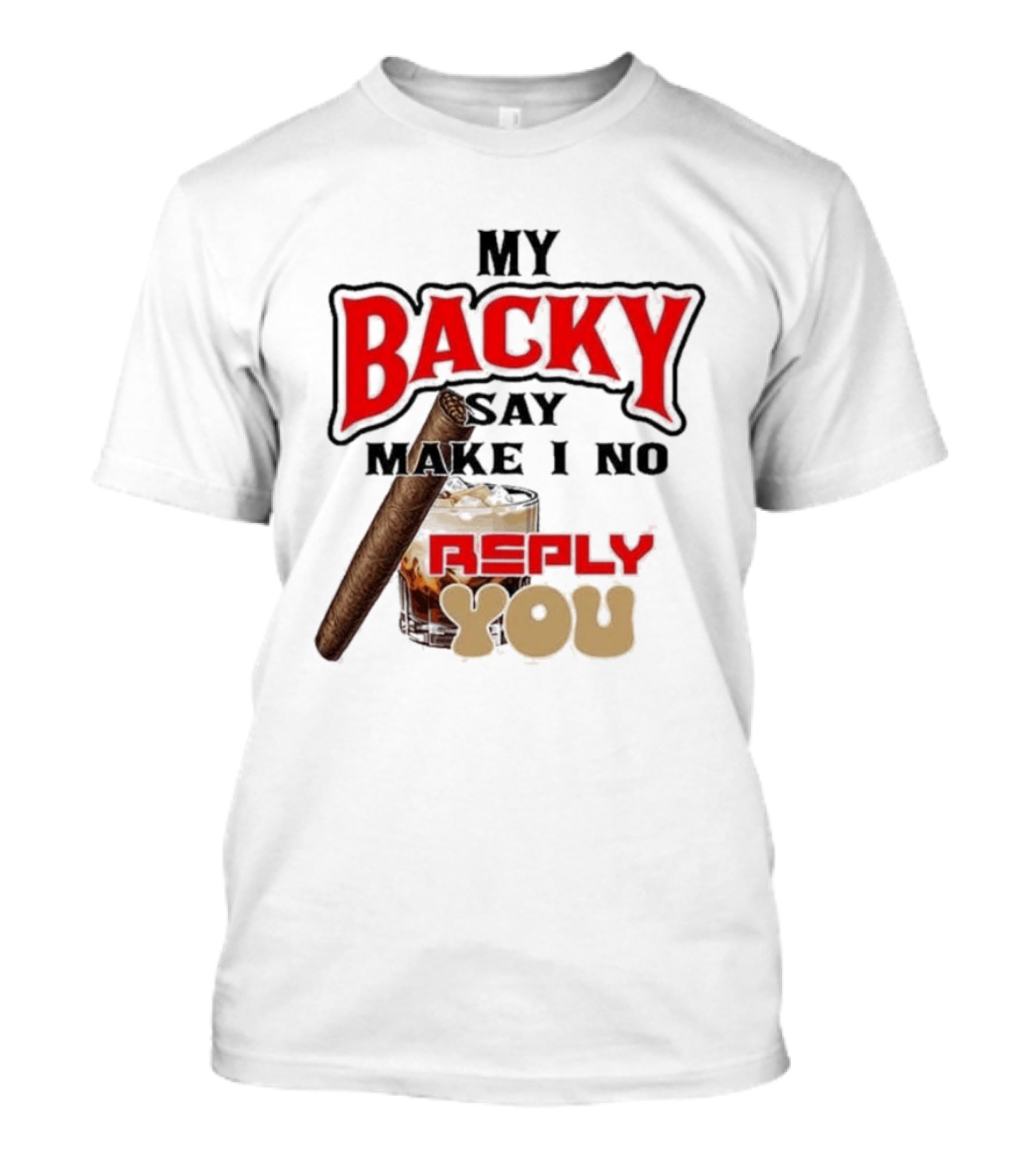 My Backy Say Make I No Reply You Cigar And Whiskey T-Shirt